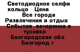 Светодиодное селфи кольцо › Цена ­ 1 490 - Все города Развлечения и отдых » События, вечеринки и тусовки   . Белгородская обл.,Белгород г.